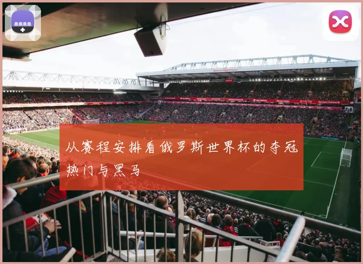 从赛程安排看俄罗斯世界杯的夺冠热门与黑马