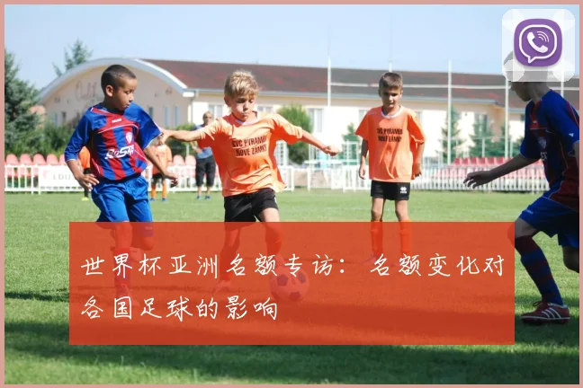 世界杯亚洲名额专访:名额变化对各国足球的影响