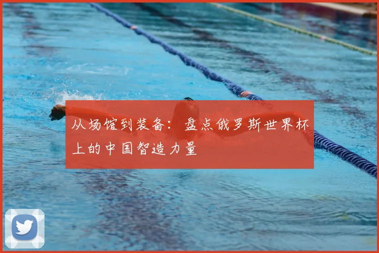 从场馆到装备:盘点俄罗斯世界杯上的中国智造力量