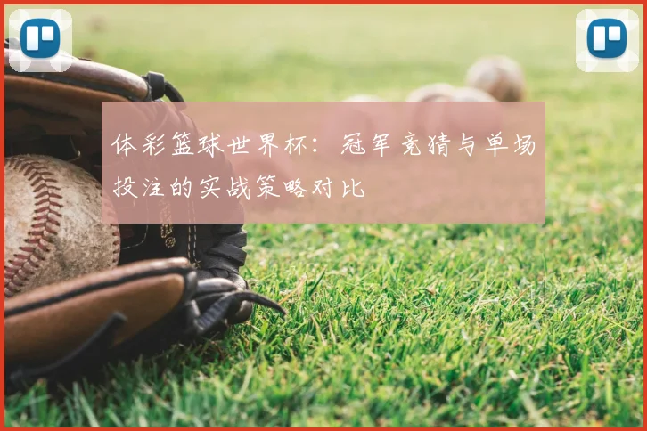 体彩篮球世界杯:冠军竞猜与单场投注的实战策略对比