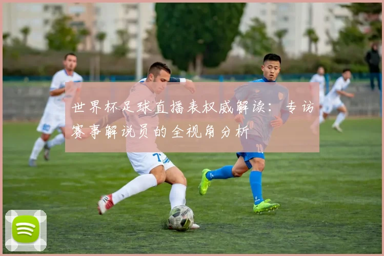 世界杯足球直播表权威解读:专访赛事解说员的全视角分析