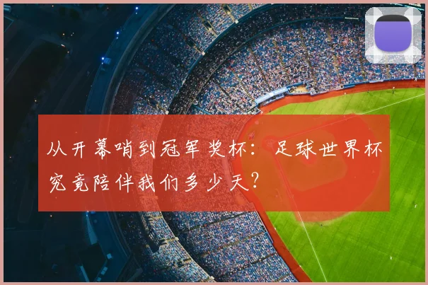 从开幕哨到冠军奖杯:足球世界杯究竟陪伴我们多少天?