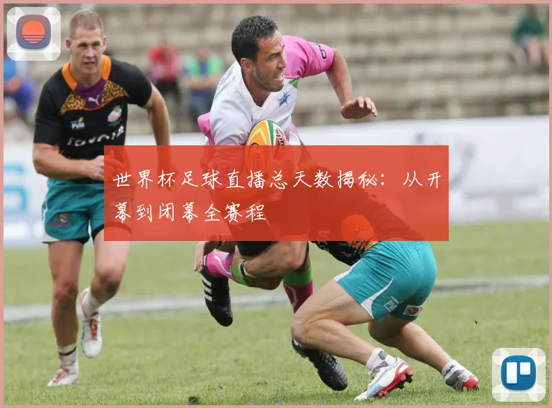 世界杯足球直播总天数揭秘:从开幕到闭幕全赛程