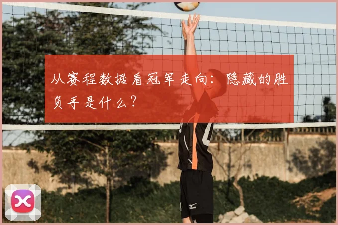 从赛程数据看冠军走向:隐藏的胜负手是什么?