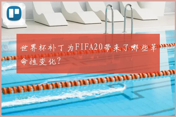 世界杯补丁为FIFA20带来了哪些革命性变化?