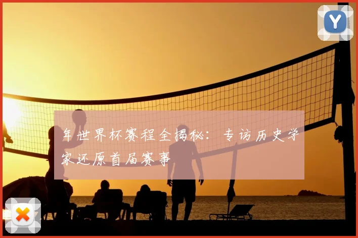 年世界杯赛程全揭秘:专访历史学家还原首届赛事