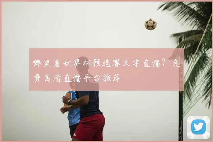 哪里看世界杯预选赛文字直播?免费高清直播平台推荐