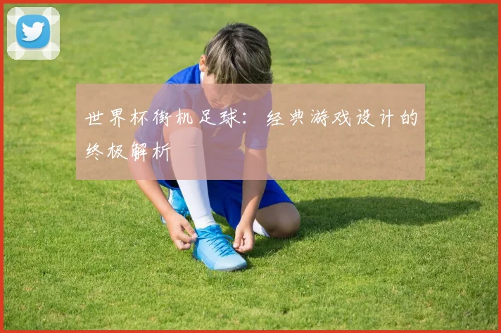 世界杯街机足球:经典游戏设计的终极解析