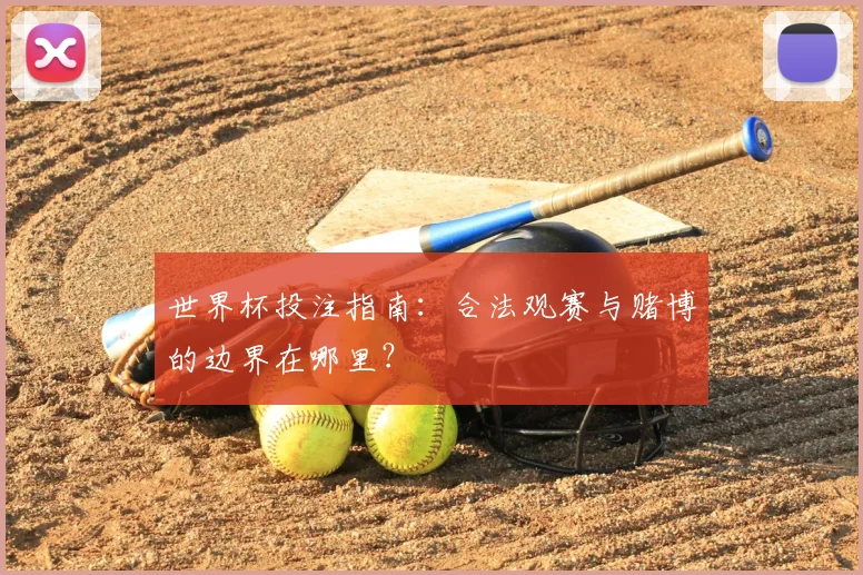 世界杯投注指南:合法观赛与赌博的边界在哪里?