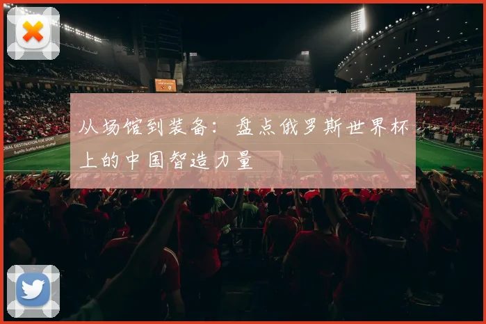 从场馆到装备:盘点俄罗斯世界杯上的中国智造力量