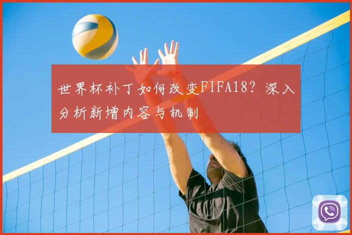 世界杯补丁如何改变FIFA18?深入分析新增内容与机制