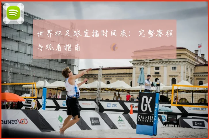 世界杯足球直播时间表:完整赛程与观看指南