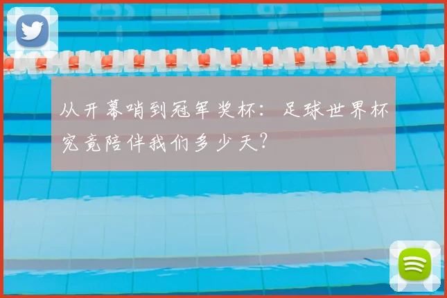 从开幕哨到冠军奖杯:足球世界杯究竟陪伴我们多少天?