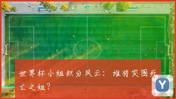 世界杯小组积分风云:谁将突围死亡之组?