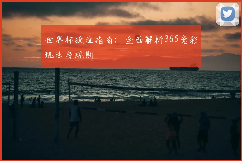 世界杯投注指南:全面解析365竞彩玩法与规则