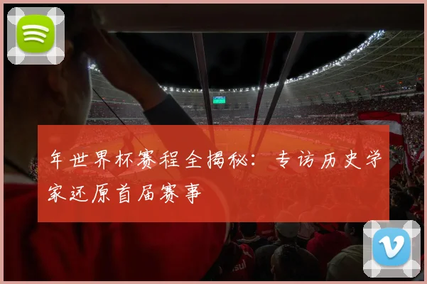 年世界杯赛程全揭秘:专访历史学家还原首届赛事