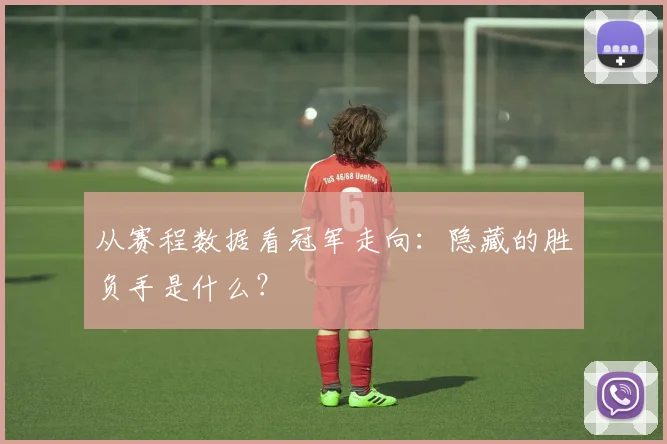 从赛程数据看冠军走向:隐藏的胜负手是什么?
