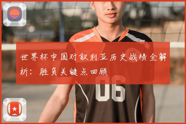 世界杯中国对叙利亚历史战绩全解析：胜负关键点回顾