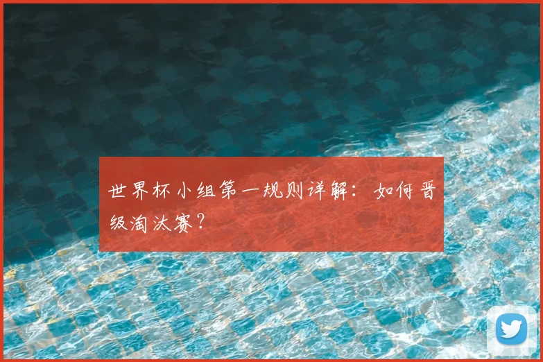 世界杯小组第一规则详解：如何晋级淘汰赛？
