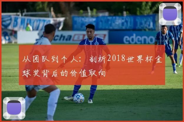 从团队到个人:剖析2018世界杯金球奖背后的价值取向