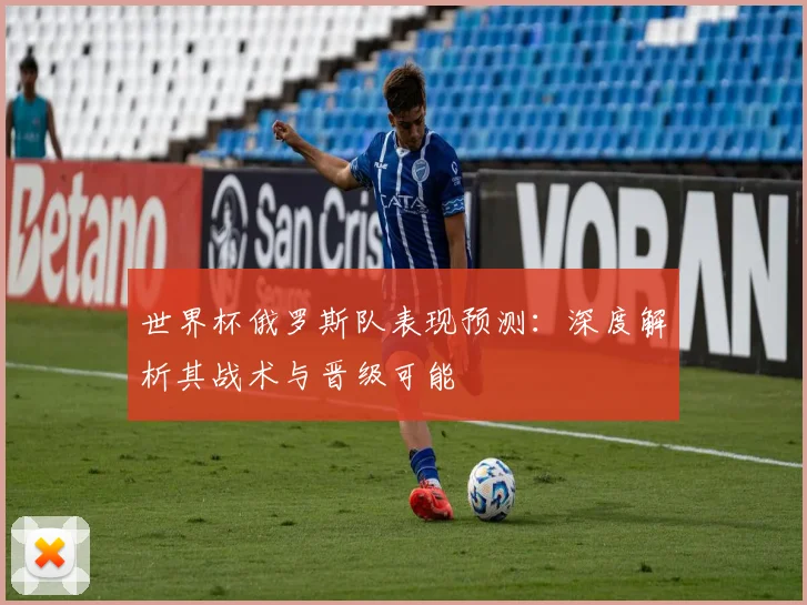 世界杯俄罗斯队表现预测：深度解析其战术与晋级可能